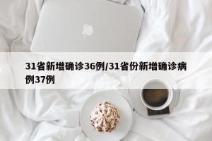 31省新增确诊36例/31省份新增确诊病例37例