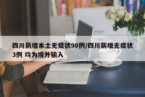 四川新增本土无症状90例/四川新增无症状3例 均为境外输入