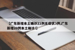 【广东新增本土确诊21例无症状3例,广东新增20例本土确诊!】
