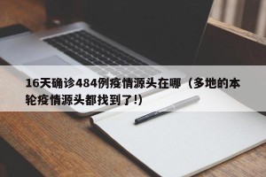 16天确诊484例疫情源头在哪（多地的本轮疫情源头都找到了!）