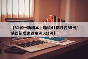 【31省份新增本土确诊41例陕西35例/陕西新增确诊病例323例】