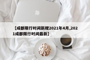 【成都限行时间新规2021年4月,2021成都限行时间最新】