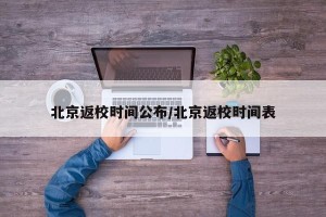 北京返校时间公布/北京返校时间表