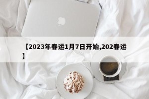 【2023年春运1月7日开始,202春运】