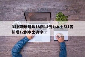 31省新增确诊18例11例为本土/31省新增12例本土确诊