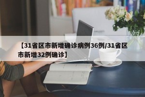 【31省区市新增确诊病例36例/31省区市新增32例确诊】