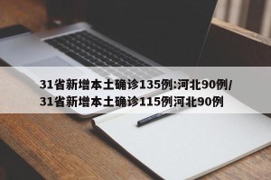 31省新增本土确诊135例:河北90例/31省新增本土确诊115例河北90例