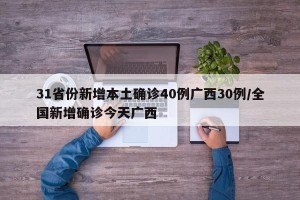 31省份新增本土确诊40例广西30例/全国新增确诊今天广西
