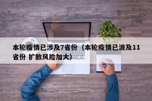 本轮疫情已涉及7省份（本轮疫情已波及11省份 扩散风险加大）