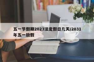 五一节假期2023法定假日几天/2031年五一放假
