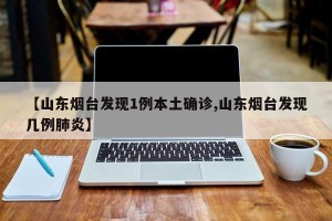 【山东烟台发现1例本土确诊,山东烟台发现几例肺炎】