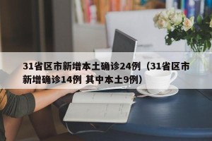 31省区市新增本土确诊24例（31省区市新增确诊14例 其中本土9例）