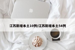 江苏新增本土10例/江苏新增本土54例
