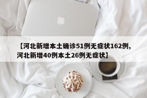 【河北新增本土确诊51例无症状162例,河北新增40例本土26例无症状】