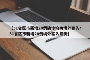 【31省区市新增20例确诊均为境外输入/31省区市新增20例境外输入病例】