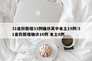 31省份新增33例确诊其中本土19例:31省份新增确诊16例 本土8例