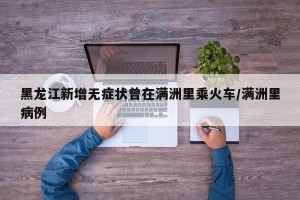 黑龙江新增无症状曾在满洲里乘火车/满洲里病例