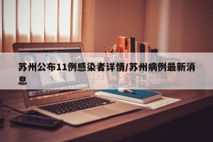 苏州公布11例感染者详情/苏州病例最新消息