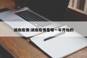 湖南疫情:湖南疫情是哪一年开始的