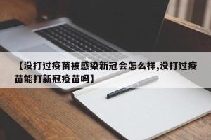 【没打过疫苗被感染新冠会怎么样,没打过疫苗能打新冠疫苗吗】