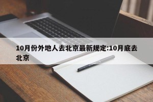 10月份外地人去北京最新规定:10月底去北京