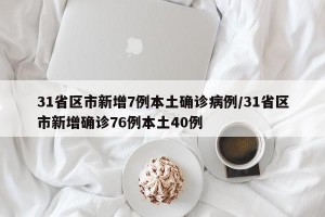 31省区市新增7例本土确诊病例/31省区市新增确诊76例本土40例