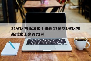 31省区市新增本土确诊17例/31省区市新增本土确诊73例