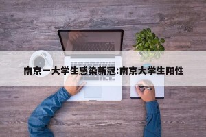 南京一大学生感染新冠:南京大学生阳性