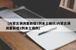 【内蒙古满洲里新增1例本土确诊/内蒙古满洲里新增2例本土病例】