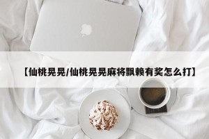 【仙桃晃晃/仙桃晃晃麻将飘赖有奖怎么打】