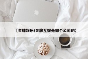 【金牌娱乐/金牌互娱是哪个公司的】