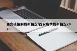 西安疫情的最新情况/西安疫情最新情况2020