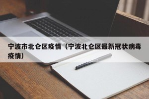 宁波市北仑区疫情（宁波北仑区最新冠状病毒疫情）