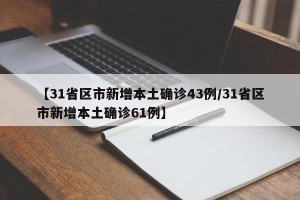 【31省区市新增本土确诊43例/31省区市新增本土确诊61例】