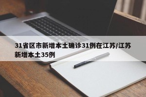 31省区市新增本土确诊31例在江苏/江苏新增本土35例