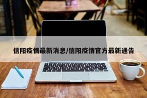 信阳疫情最新消息/信阳疫情官方最新通告