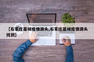 【石家庄藁城疫情源头,石家庄藁城疫情源头找到】