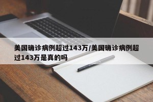 美国确诊病例超过143万/美国确诊病例超过143万是真的吗