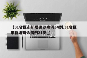 【31省区市新增确诊病例34例,31省区市新增确诊病例21例_】