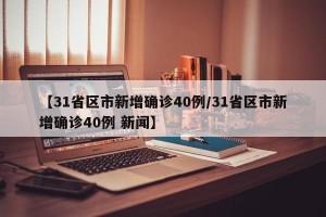 【31省区市新增确诊40例/31省区市新增确诊40例 新闻】