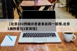 【北京102例确诊患者来自同一层楼,北京1病例曾住2家宾馆】