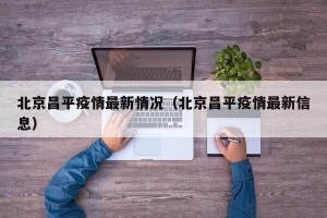 北京昌平疫情最新情况（北京昌平疫情最新信息）