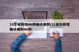 31个省新增46例确诊病例/31省份新增确诊病例46例