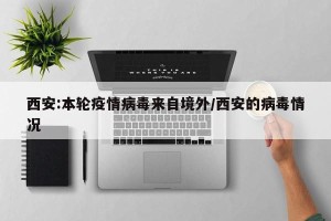 西安:本轮疫情病毒来自境外/西安的病毒情况