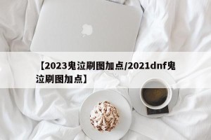 【2023鬼泣刷图加点/2021dnf鬼泣刷图加点】