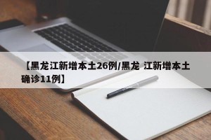 【黑龙江新增本土26例/黑龙 江新增本土确诊11例】