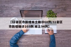 【31省区市新增本土确诊68例/31省区市新增确诊103例 本土94例】