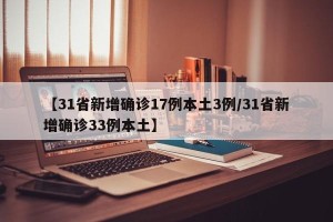 【31省新增确诊17例本土3例/31省新增确诊33例本土】