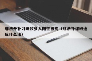 非法开补习班致多人阳性被拘（非法补课班违反什么法）