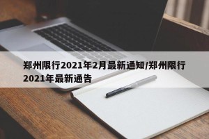 郑州限行2021年2月最新通知/郑州限行2021年最新通告